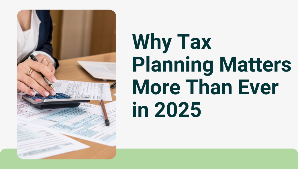 Why Tax Planning Matters More Than Ever in 2025